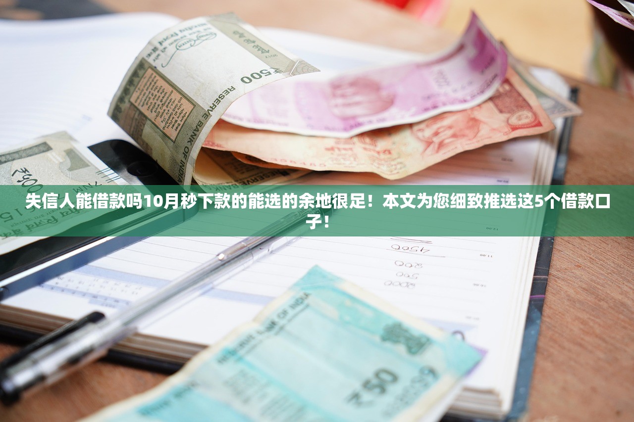 失信人能借款吗10月秒下款的能选的余地很足！本文为您细致推选这5个借款口子！