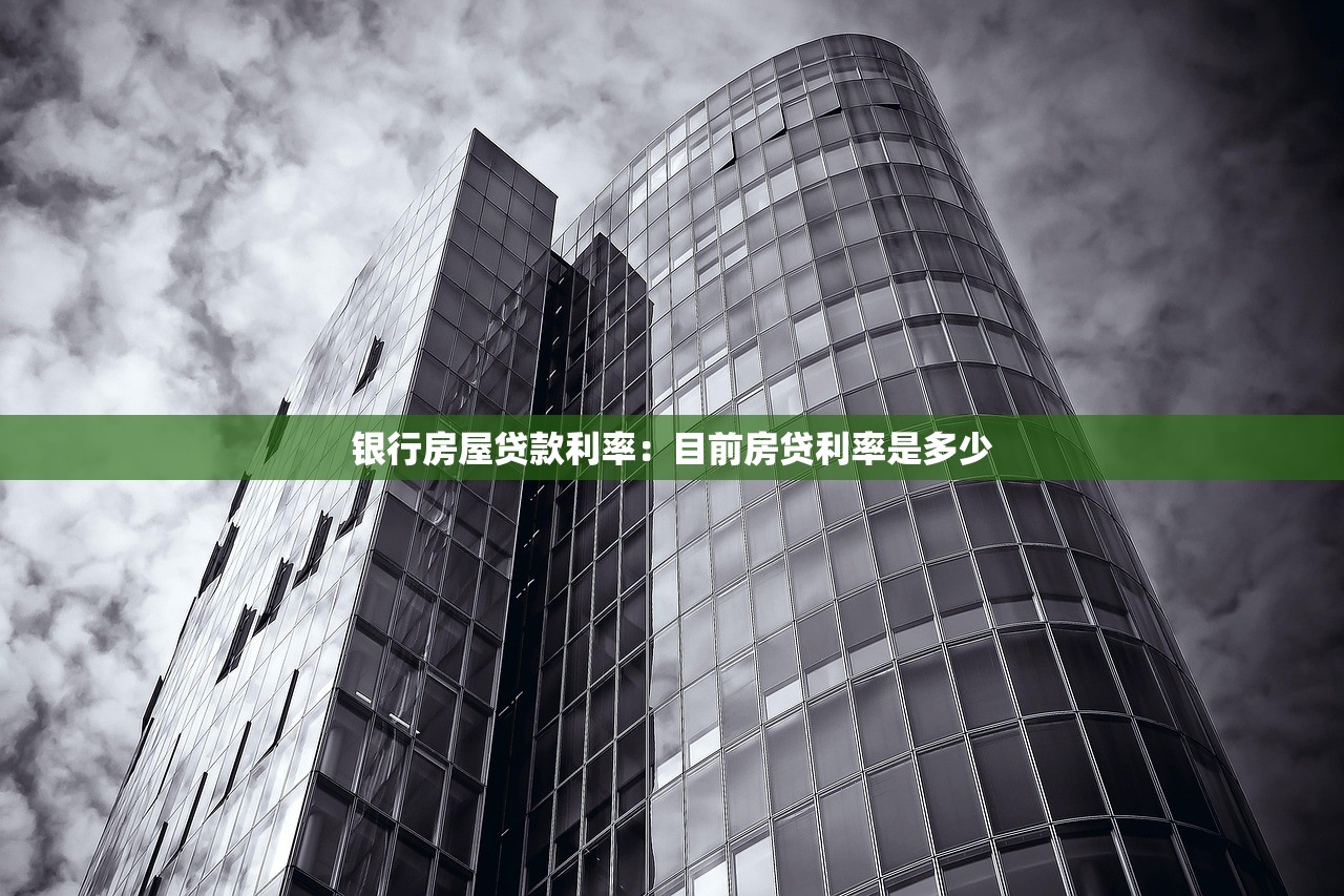 银行房屋贷款利率：目前房贷利率是多少