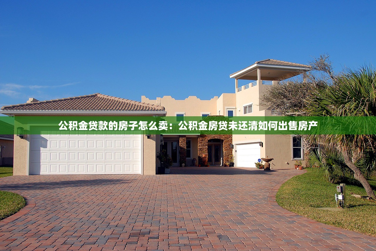 公积金贷款的房子怎么卖：公积金房贷未还清如何出售房产