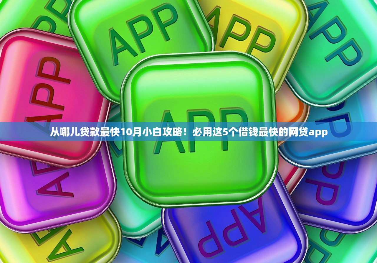 从哪儿贷款最快10月小白攻略！必用这5个借钱最快的网贷app