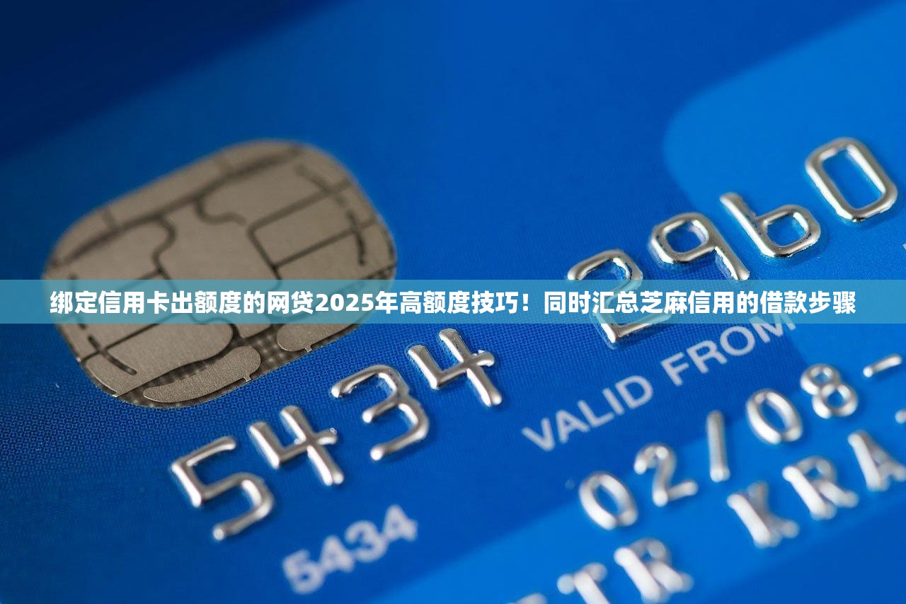 绑定信用卡出额度的网贷2025年高额度技巧！同时汇总芝麻信用的借款步骤