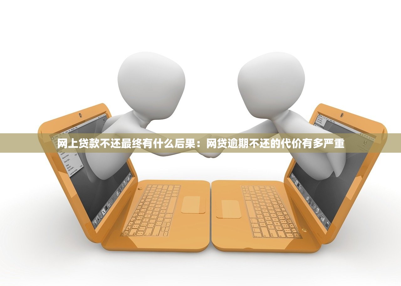 网上贷款不还最终有什么后果：网贷逾期不还的代价有多严重