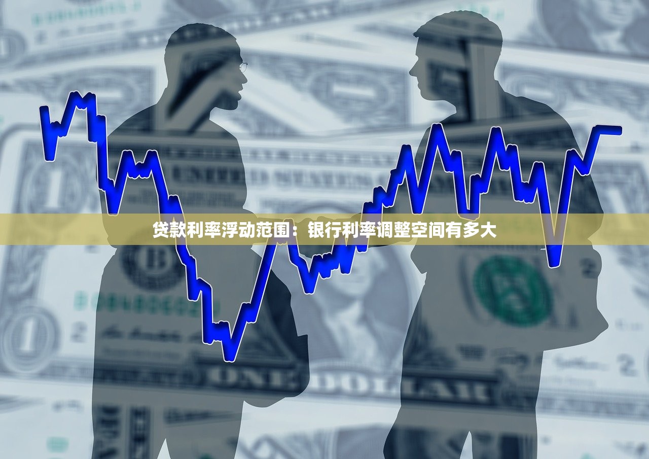 贷款利率浮动范围：银行利率调整空间有多大