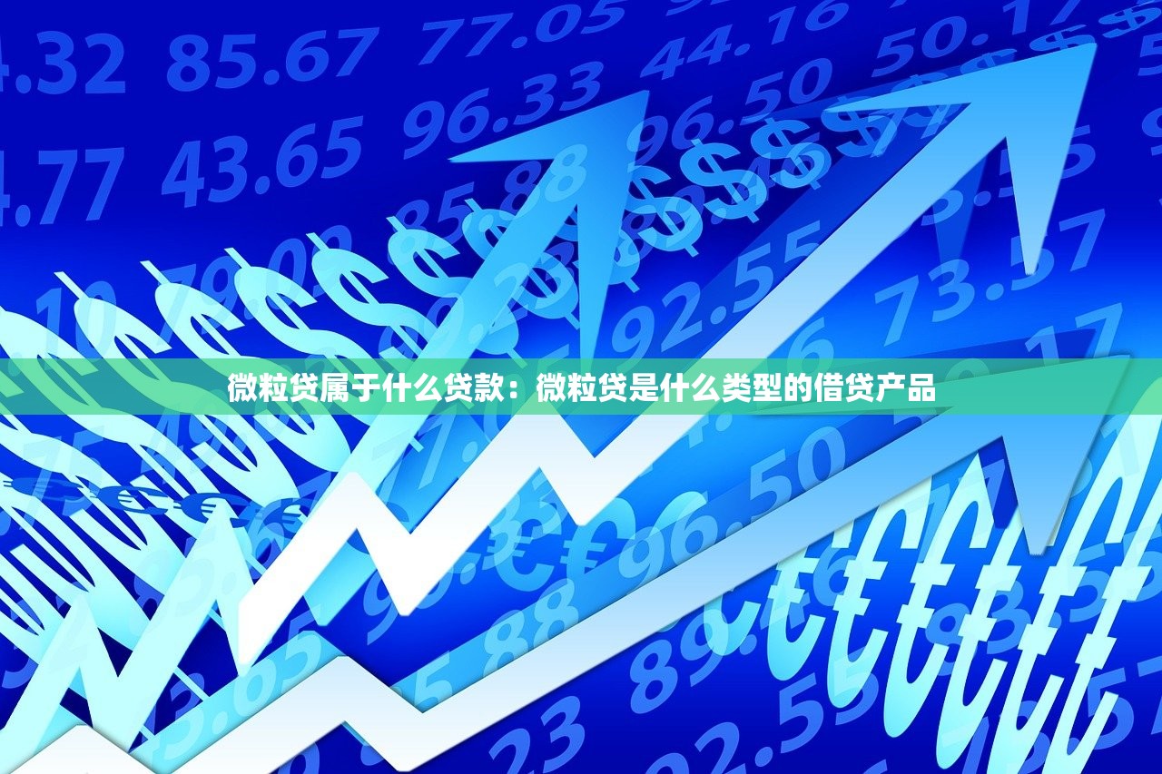 微粒贷属于什么贷款：微粒贷是什么类型的借贷产品