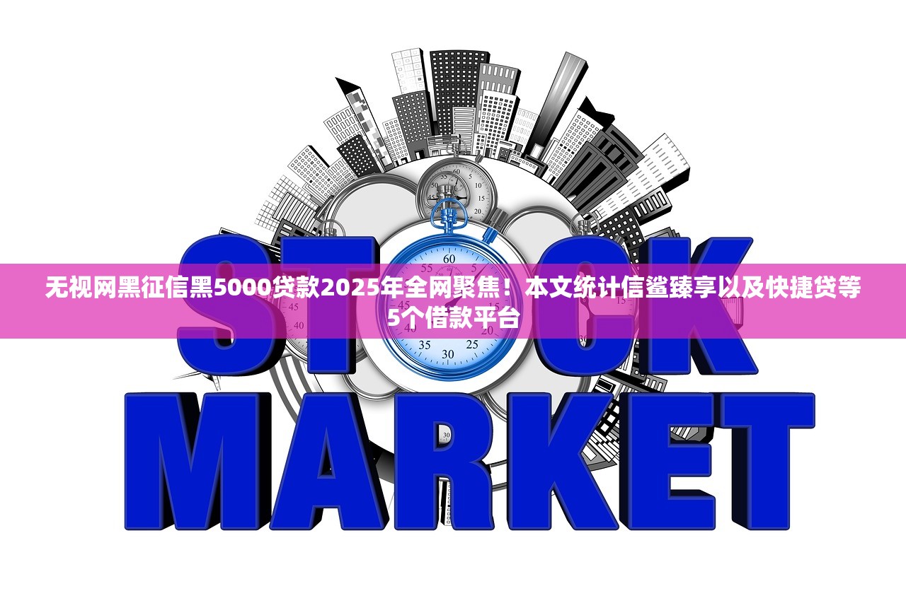 无视网黑征信黑5000贷款2025年全网聚焦！本文统计信鲨臻享以及快捷贷等5个借款平台