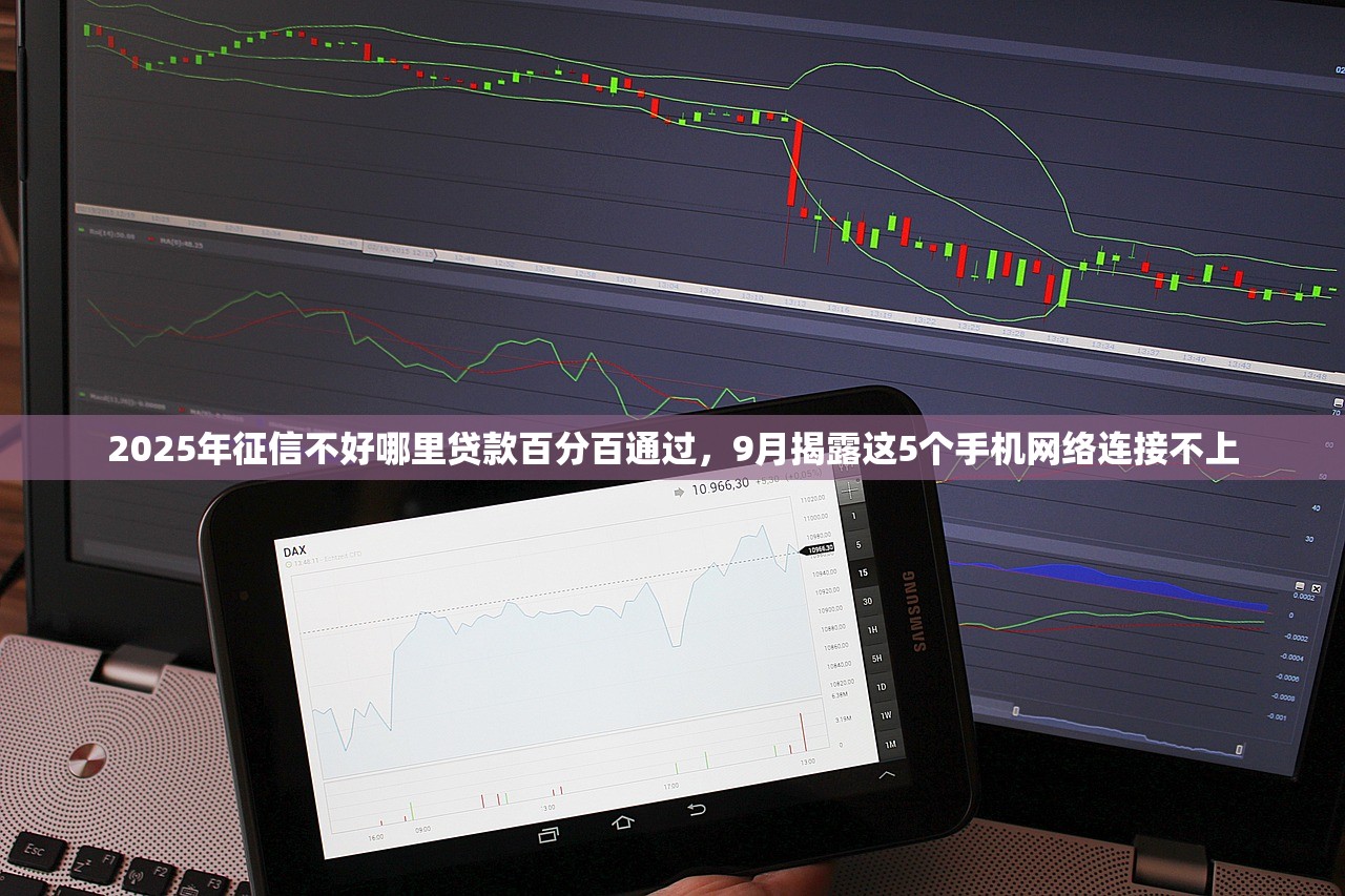 2025年征信不好哪里贷款百分百通过，9月揭露这5个手机网络连接不上