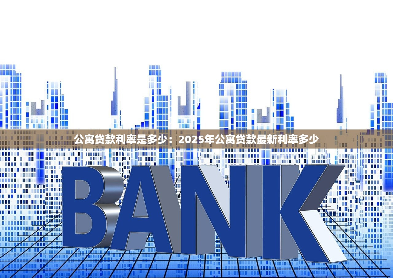 公寓贷款利率是多少：2025年公寓贷款最新利率多少