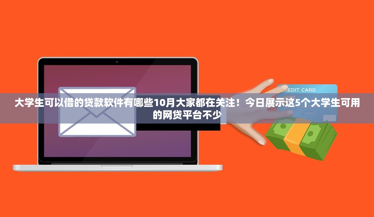 大学生可以借的贷款软件有哪些10月大家都在关注！今日展示这5个大学生可用的网贷平台不少
