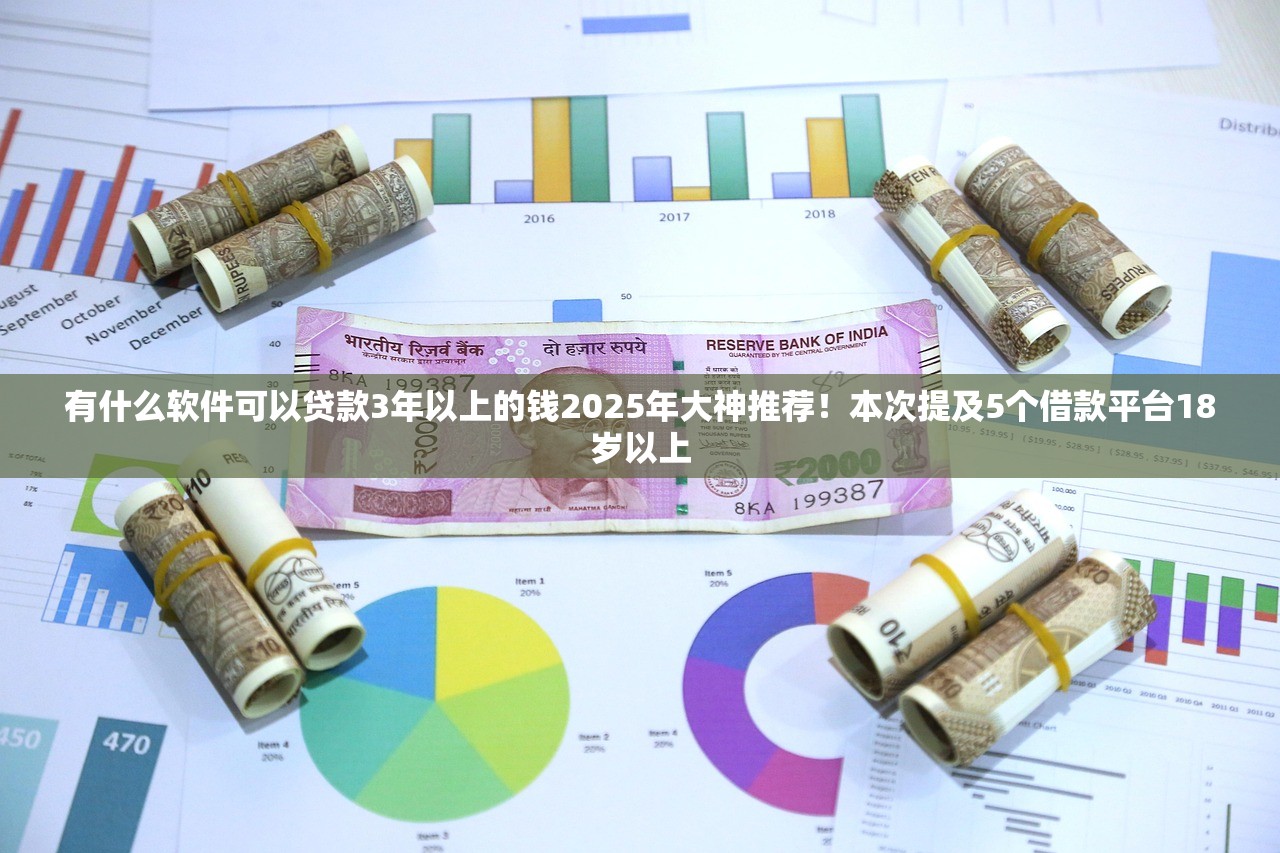 有什么软件可以贷款3年以上的钱2025年大神推荐！本次提及5个借款平台18岁以上