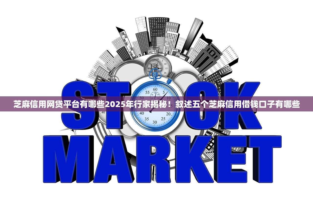芝麻信用网贷平台有哪些2025年行家揭秘！叙述五个芝麻信用借钱口子有哪些