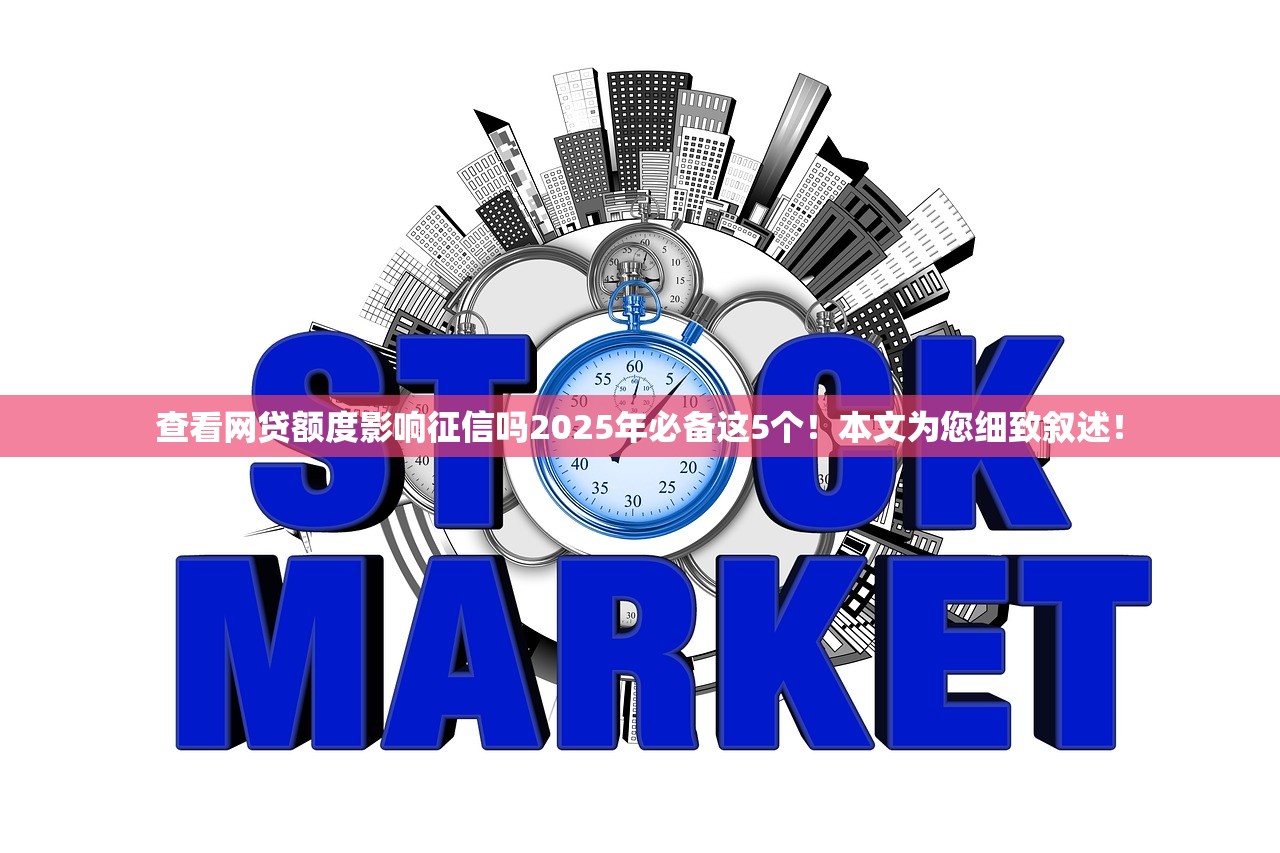 查看网贷额度影响征信吗2025年必备这5个！本文为您细致叙述！