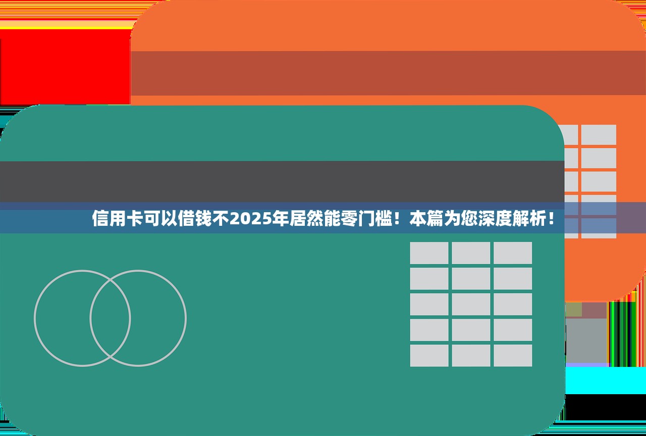 信用卡可以借钱不2025年居然能零门槛！本篇为您深度解析！