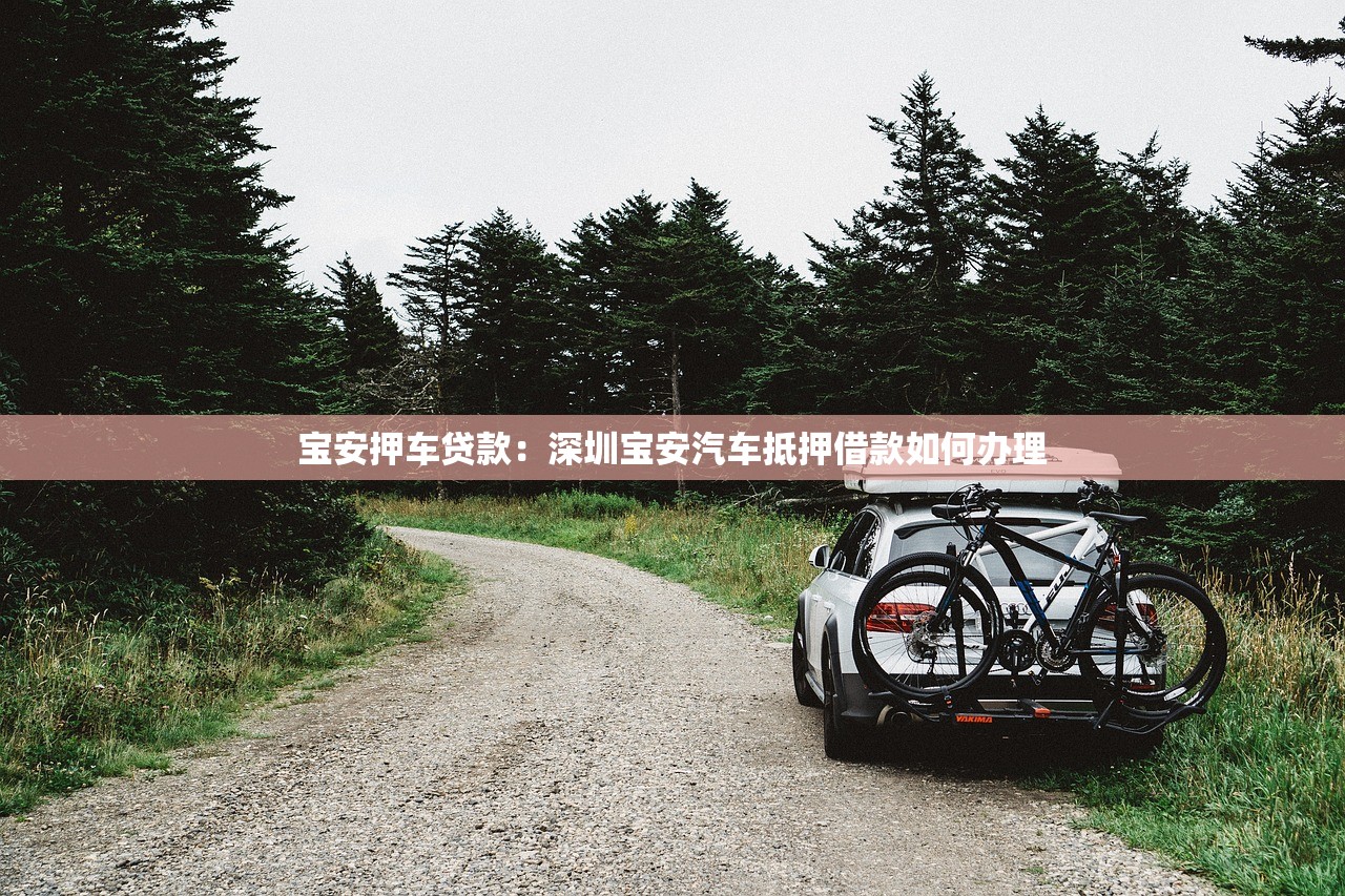 宝安押车贷款：深圳宝安汽车抵押借款如何办理