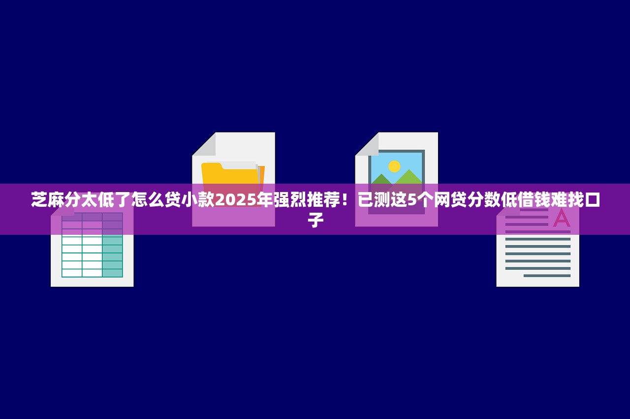 芝麻分太低了怎么贷小款2025年强烈推荐！已测这5个网贷分数低借钱难找口子