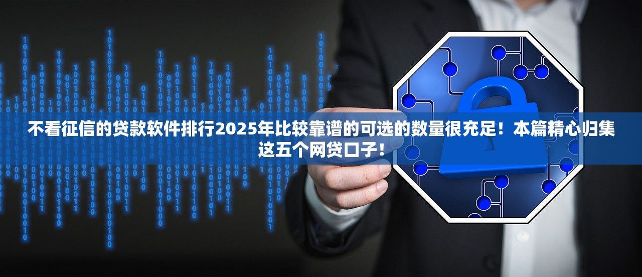 不看征信的贷款软件排行2025年比较靠谱的可选的数量很充足！本篇精心归集这五个网贷口子！