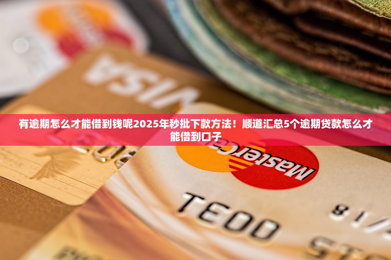 有逾期怎么才能借到钱呢2025年秒批下款方法！顺道汇总5个逾期贷款怎么才能借到口子