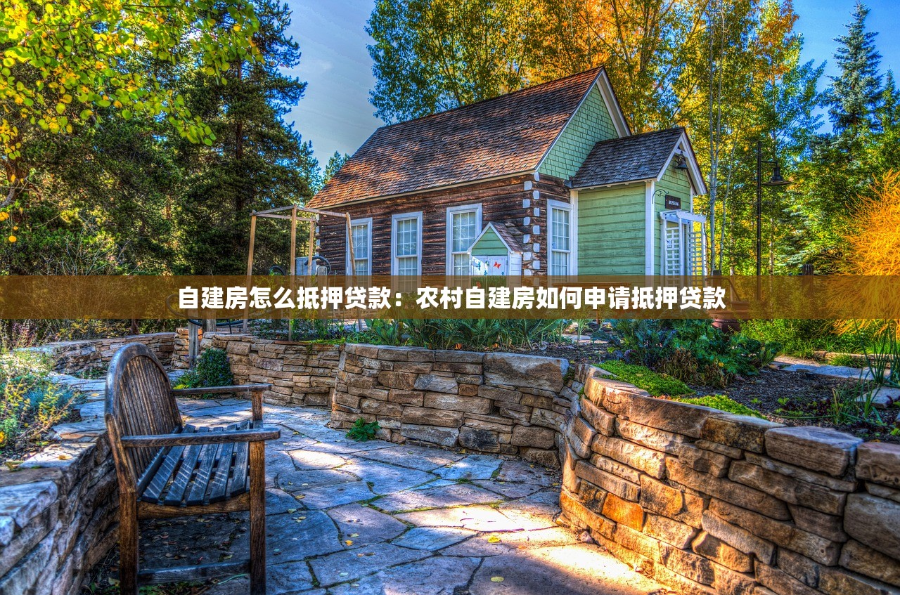 自建房怎么抵押贷款：农村自建房如何申请抵押贷款