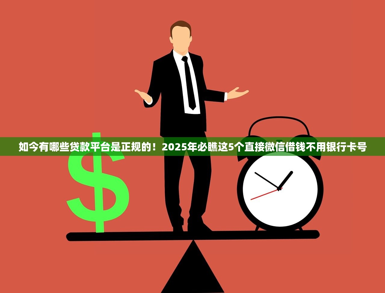 如今有哪些贷款平台是正规的！2025年必瞧这5个直接微信借钱不用银行卡号