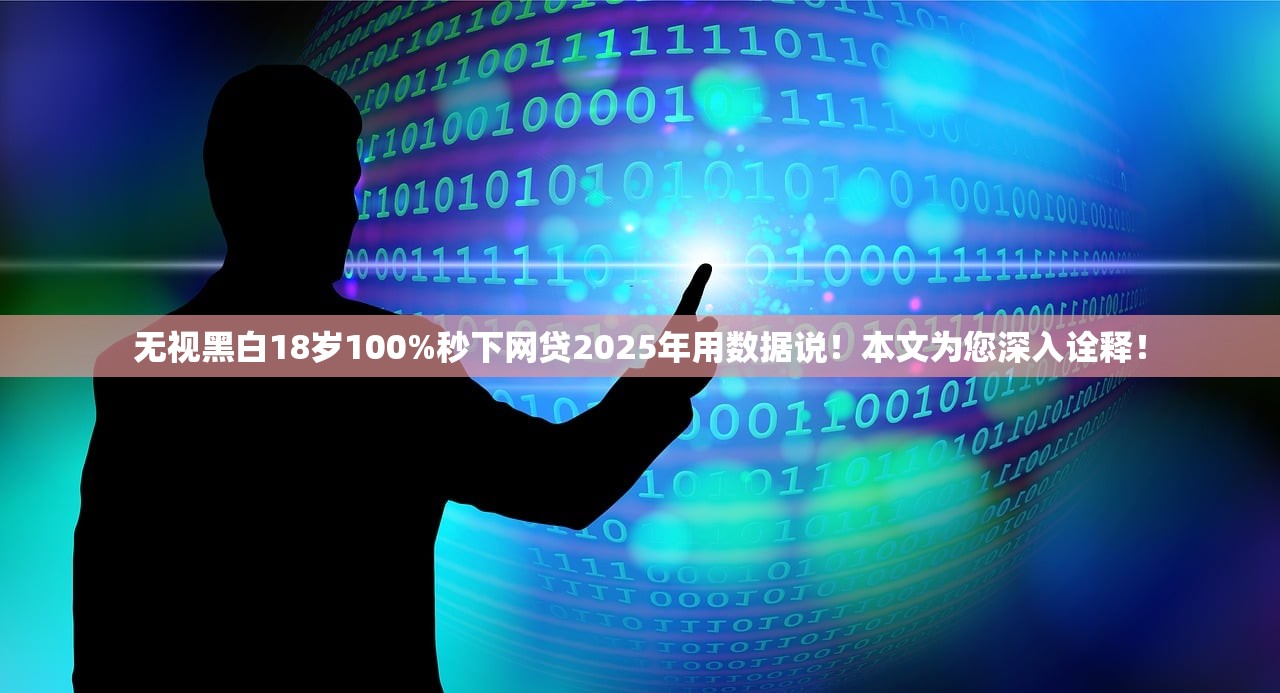 无视黑白18岁100%秒下网贷2025年用数据说！本文为您深入诠释！