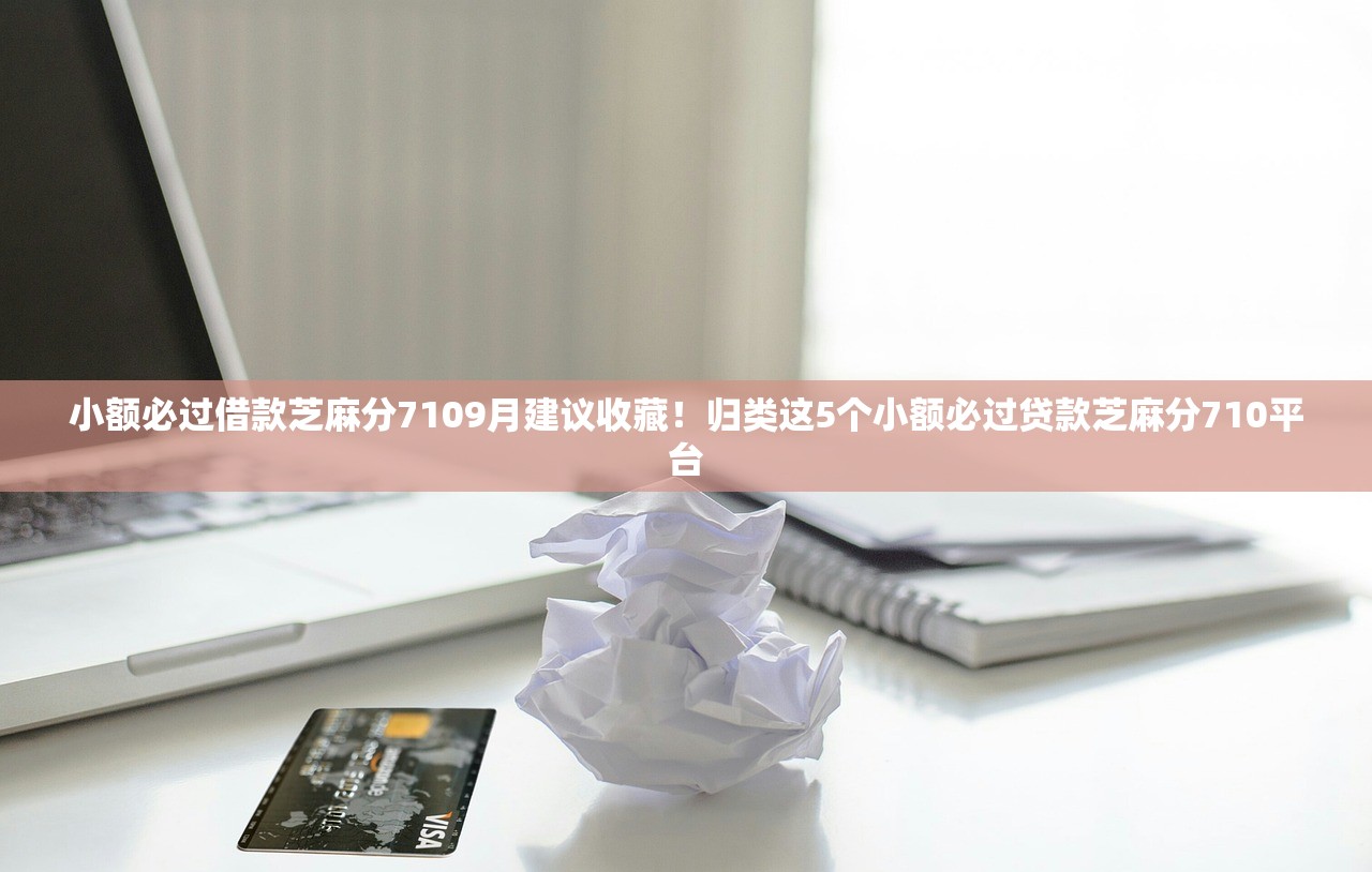 小额必过借款芝麻分7109月建议收藏！归类这5个小额必过贷款芝麻分710平台