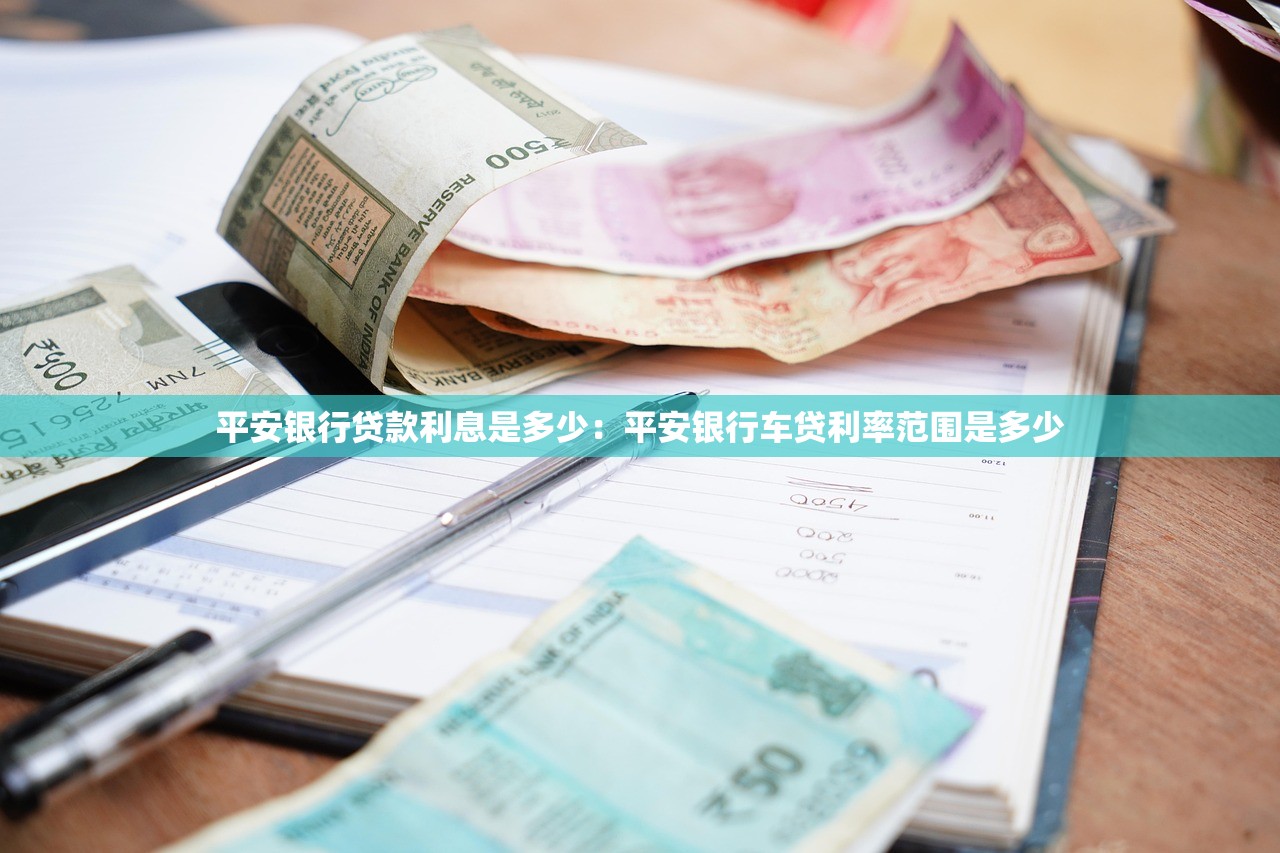 平安银行贷款利息是多少：平安银行车贷利率范围是多少