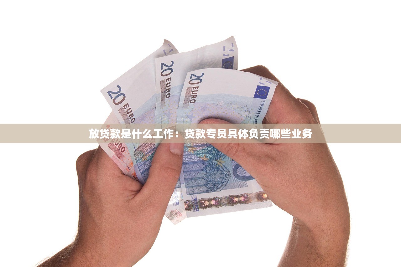 放贷款是什么工作：贷款专员具体负责哪些业务