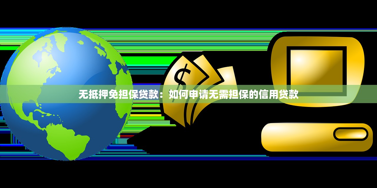 无抵押免担保贷款：如何申请无需担保的信用贷款