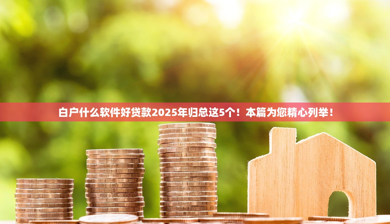 白户什么软件好贷款2025年归总这5个！本篇为您精心列举！