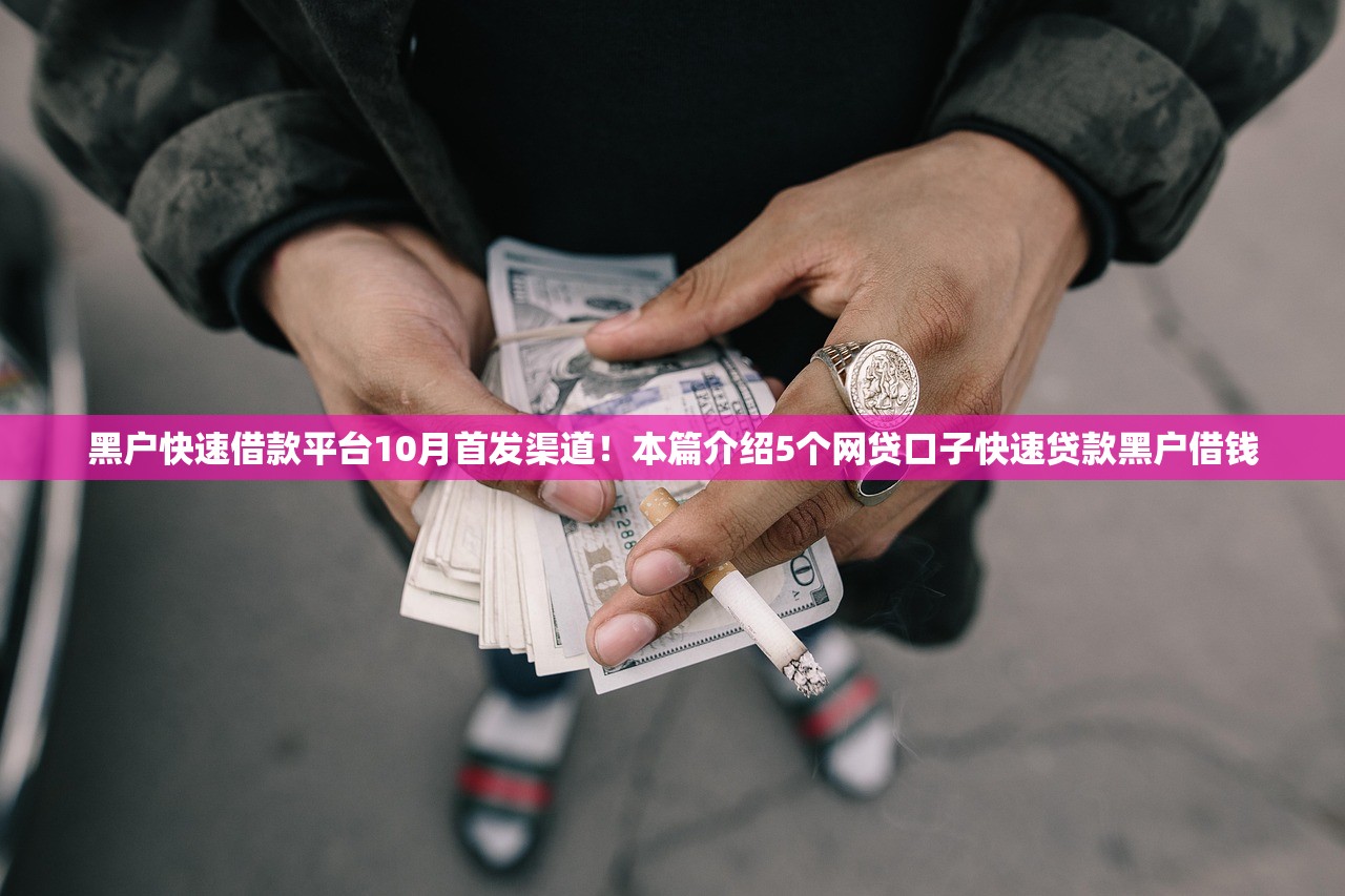 黑户快速借款平台10月首发渠道！本篇介绍5个网贷口子快速贷款黑户借钱