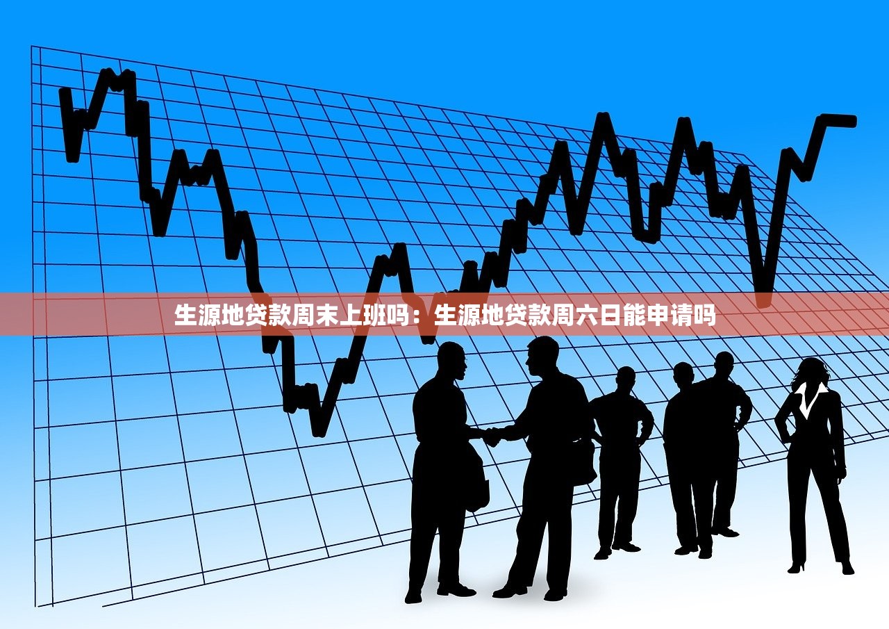 生源地贷款周末上班吗：生源地贷款周六日能申请吗