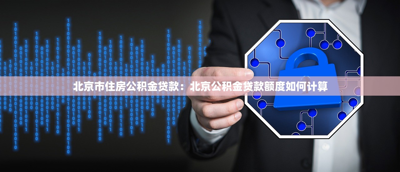北京市住房公积金贷款：北京公积金贷款额度如何计算