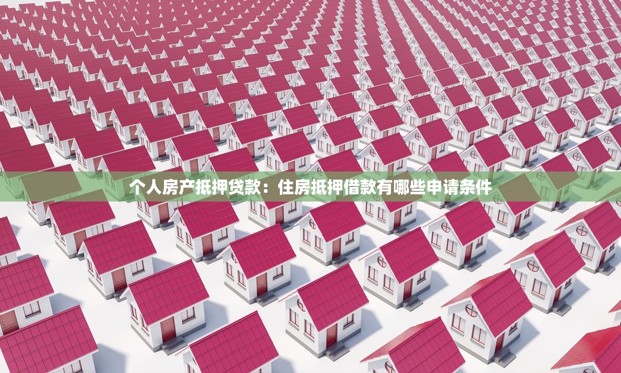 个人房产抵押贷款：住房抵押借款有哪些申请条件