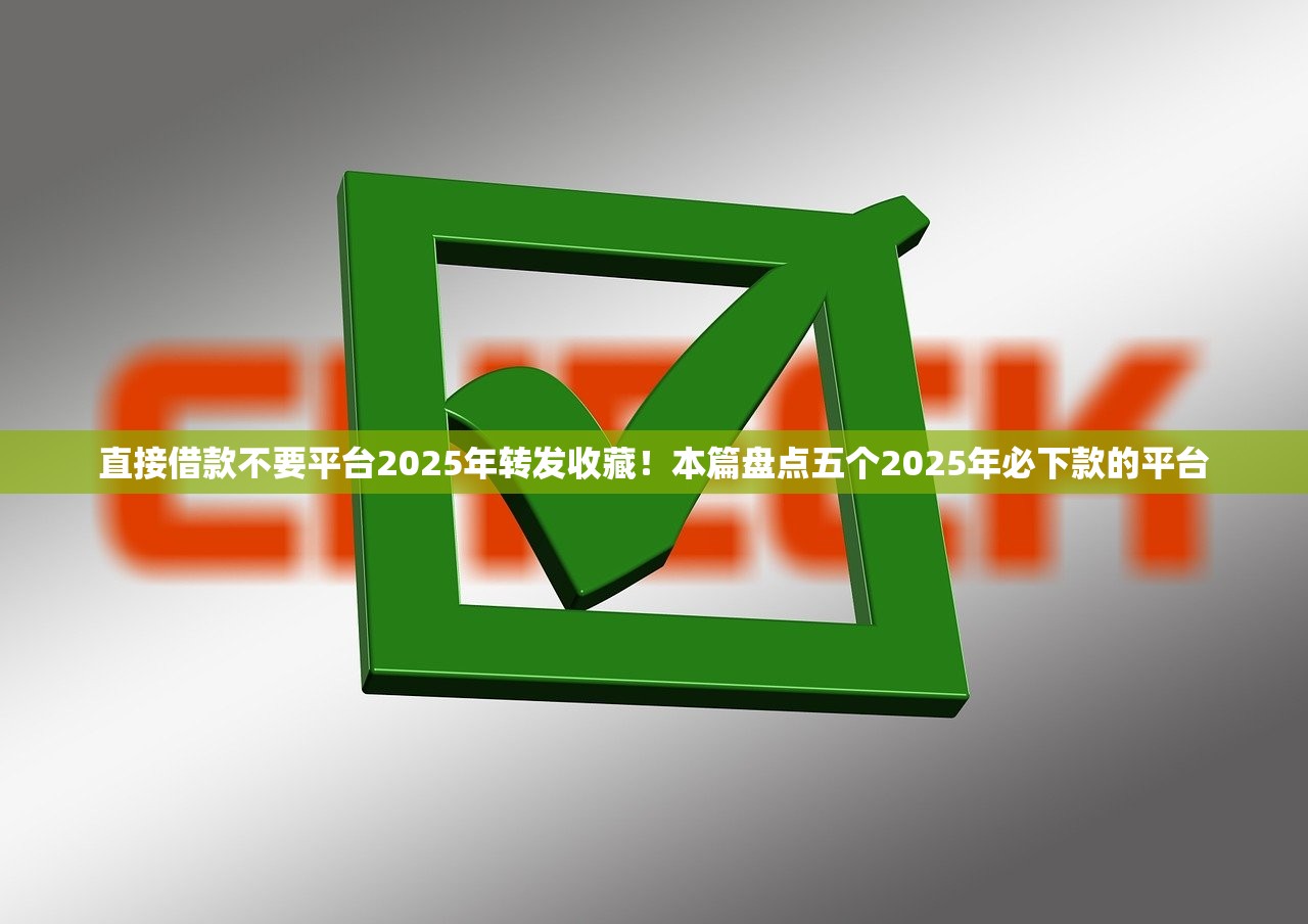 直接借款不要平台2025年转发收藏！本篇盘点五个2025年必下款的平台