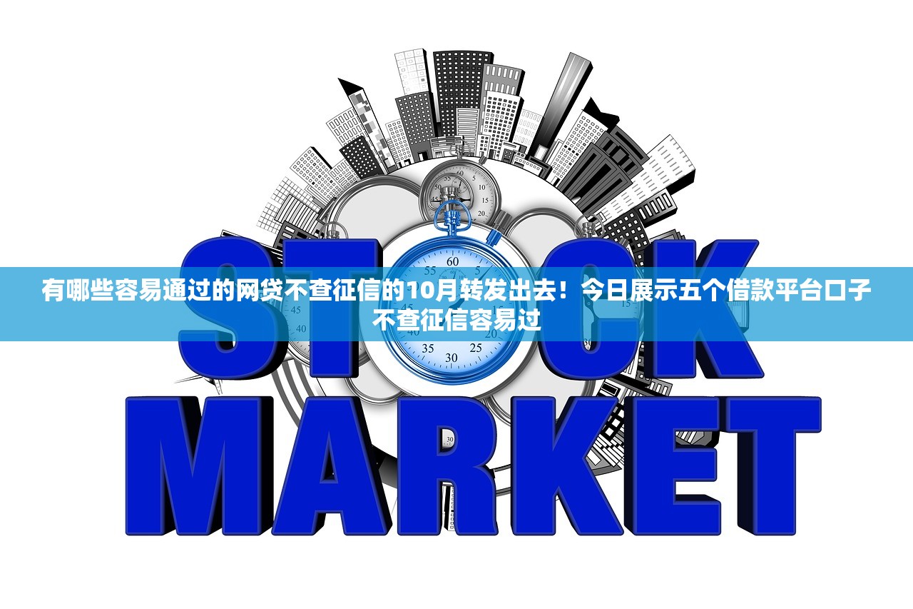 有哪些容易通过的网贷不查征信的10月转发出去！今日展示五个借款平台口子不查征信容易过