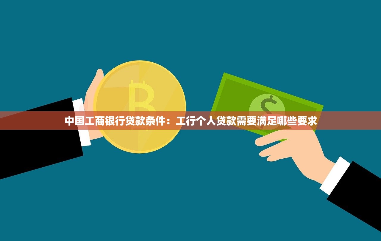 中国工商银行贷款条件：工行个人贷款需要满足哪些要求