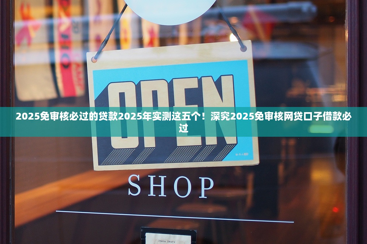 2025免审核必过的贷款2025年实测这五个！深究2025免审核网贷口子借款必过