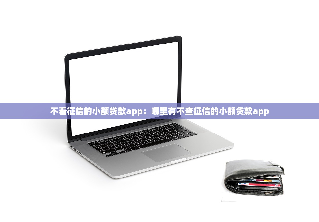 不看征信的小额贷款app：哪里有不查征信的小额贷款app