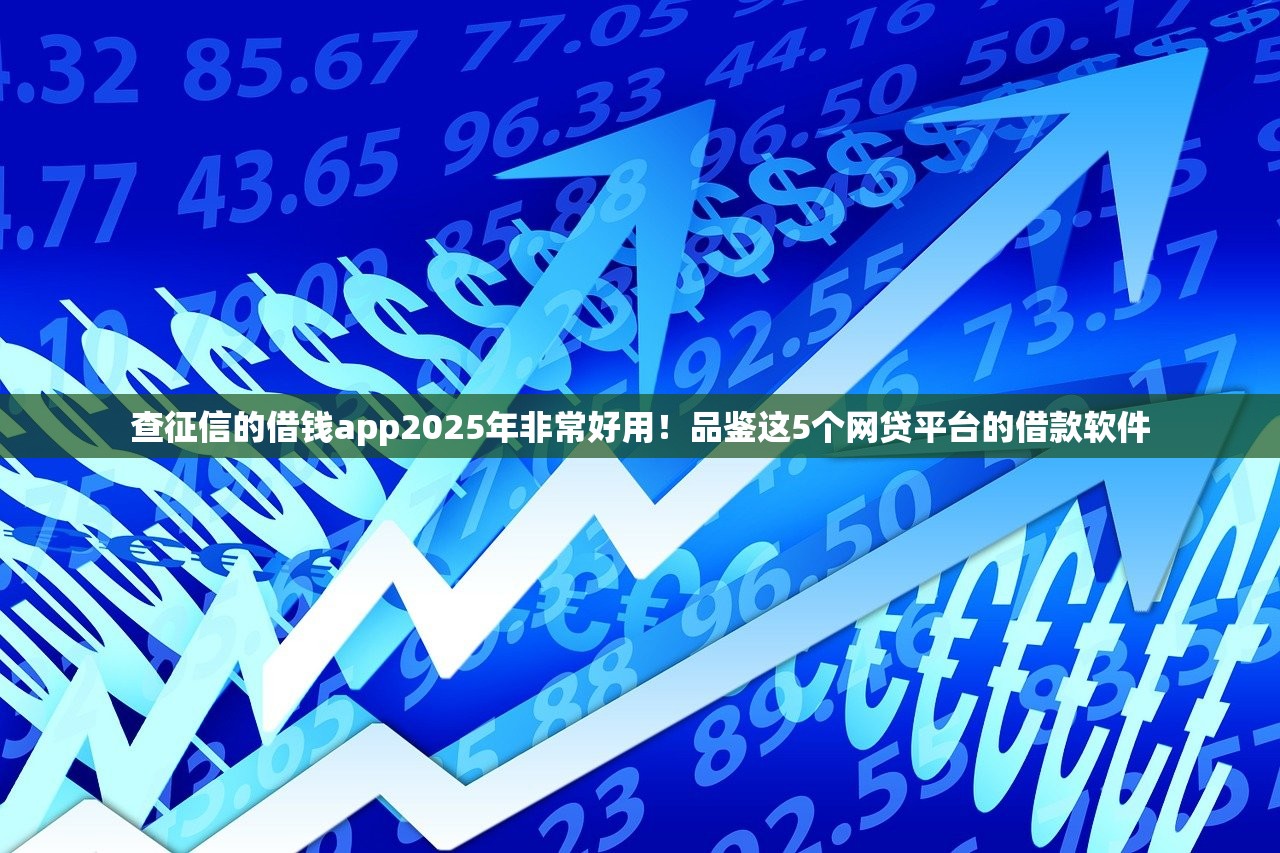 查征信的借钱app2025年非常好用！品鉴这5个网贷平台的借款软件