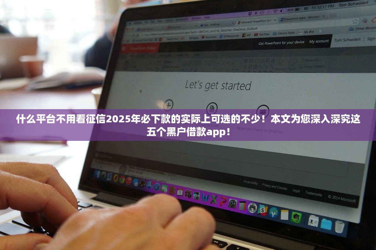 什么平台不用看征信2025年必下款的实际上可选的不少！本文为您深入深究这五个黑户借款app！