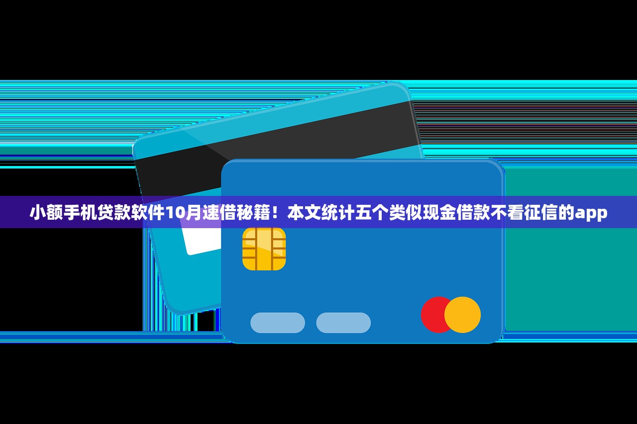 小额手机贷款软件10月速借秘籍！本文统计五个类似现金借款不看征信的app