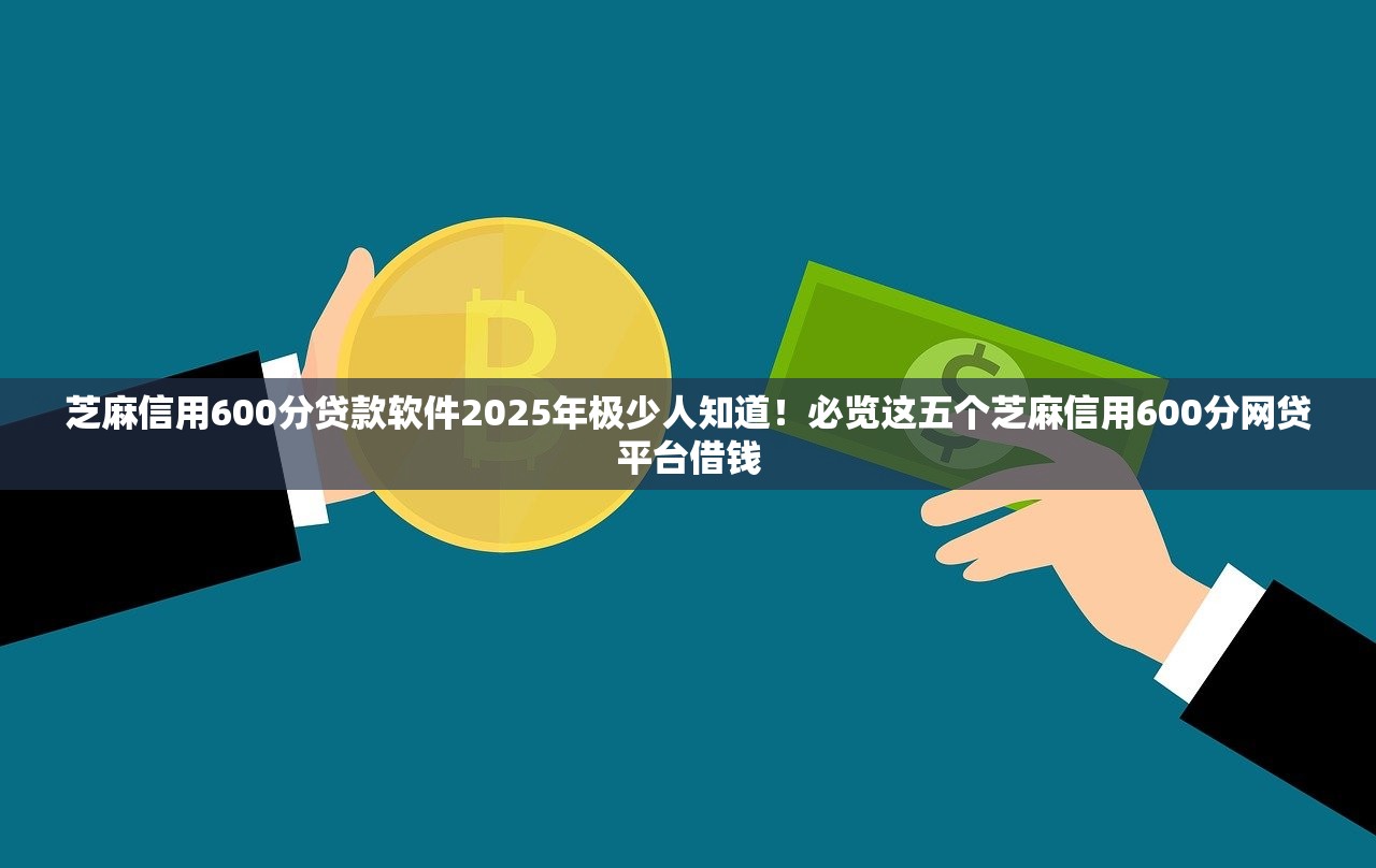 芝麻信用600分贷款软件2025年极少人知道！必览这五个芝麻信用600分网贷平台借钱