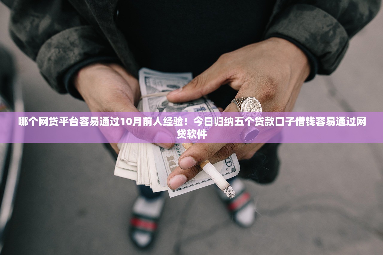 哪个网贷平台容易通过10月前人经验！今日归纳五个贷款口子借钱容易通过网贷软件