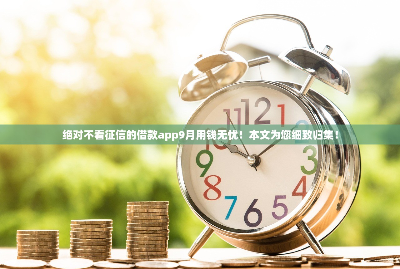 绝对不看征信的借款app9月用钱无忧！本文为您细致归集！