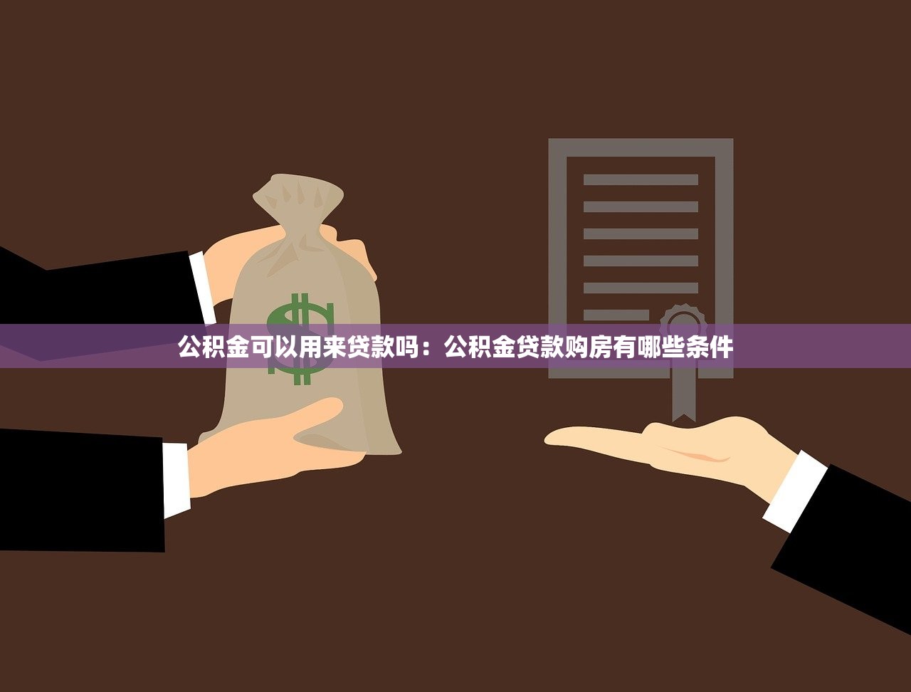 公积金可以用来贷款吗：公积金贷款购房有哪些条件
