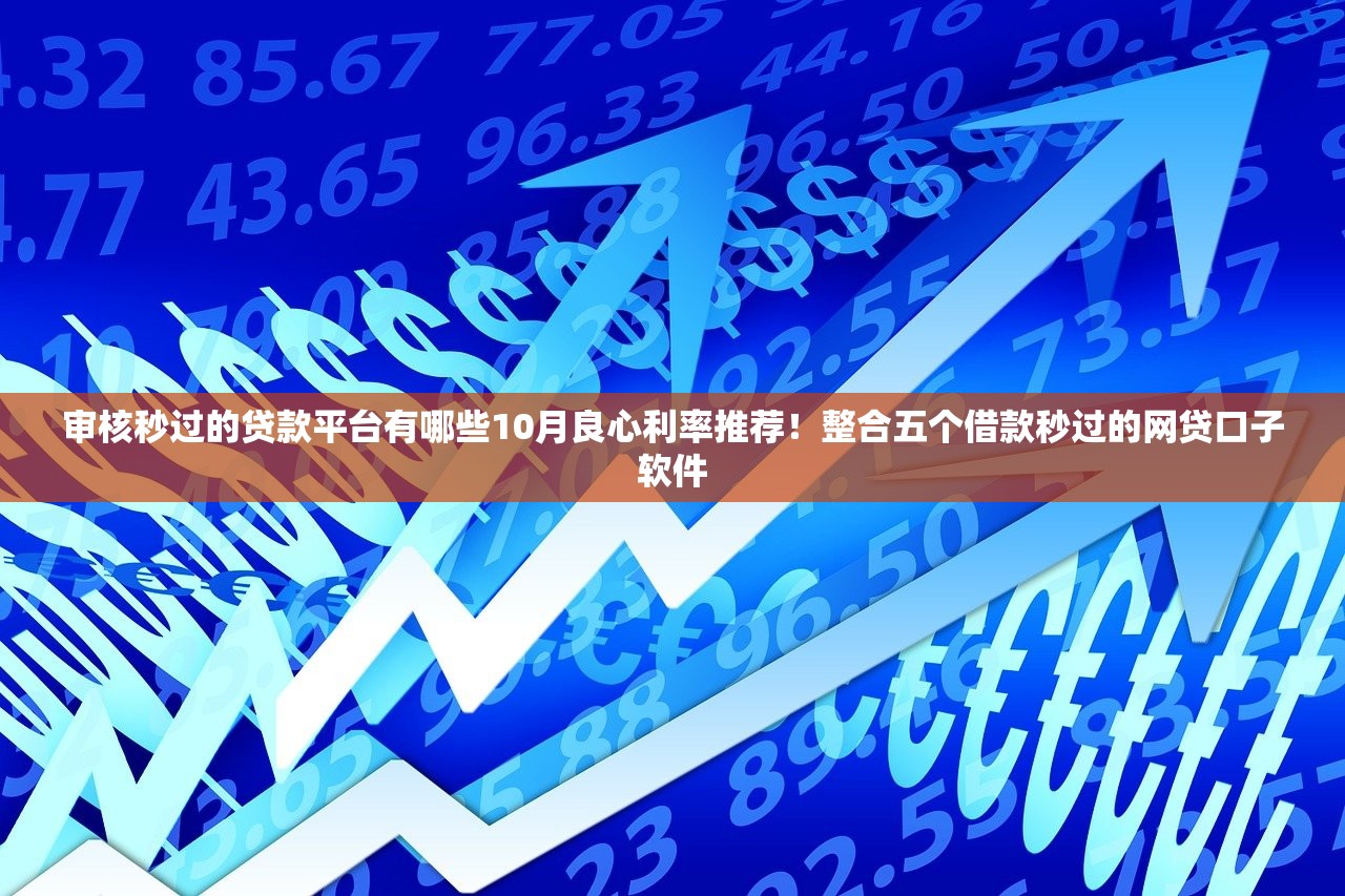 审核秒过的贷款平台有哪些10月良心利率推荐！整合五个借款秒过的网贷口子软件