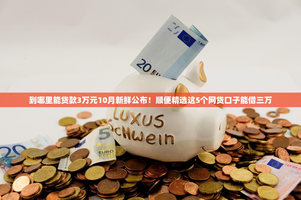 到哪里能贷款3万元10月新鲜公布！顺便精选这5个网贷口子能借三万