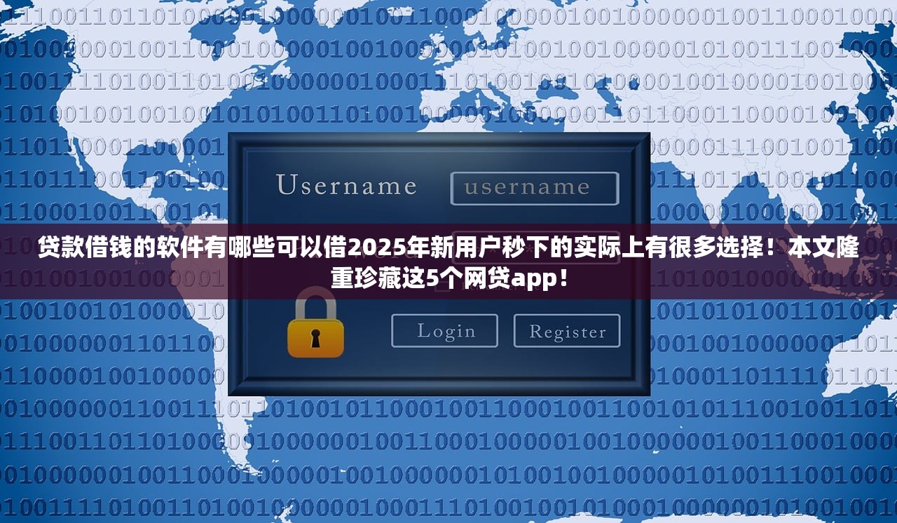 贷款借钱的软件有哪些可以借2025年新用户秒下的实际上有很多选择！本文隆重珍藏这5个网贷app！