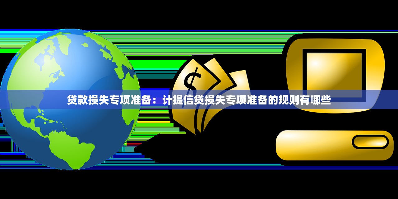贷款损失专项准备：计提信贷损失专项准备的规则有哪些