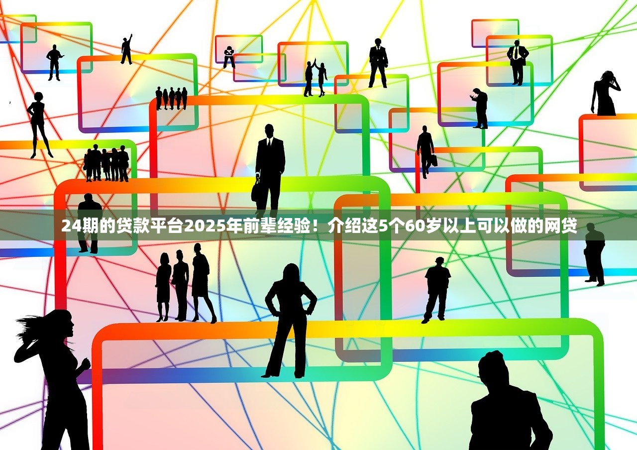 24期的贷款平台2025年前辈经验！介绍这5个60岁以上可以做的网贷