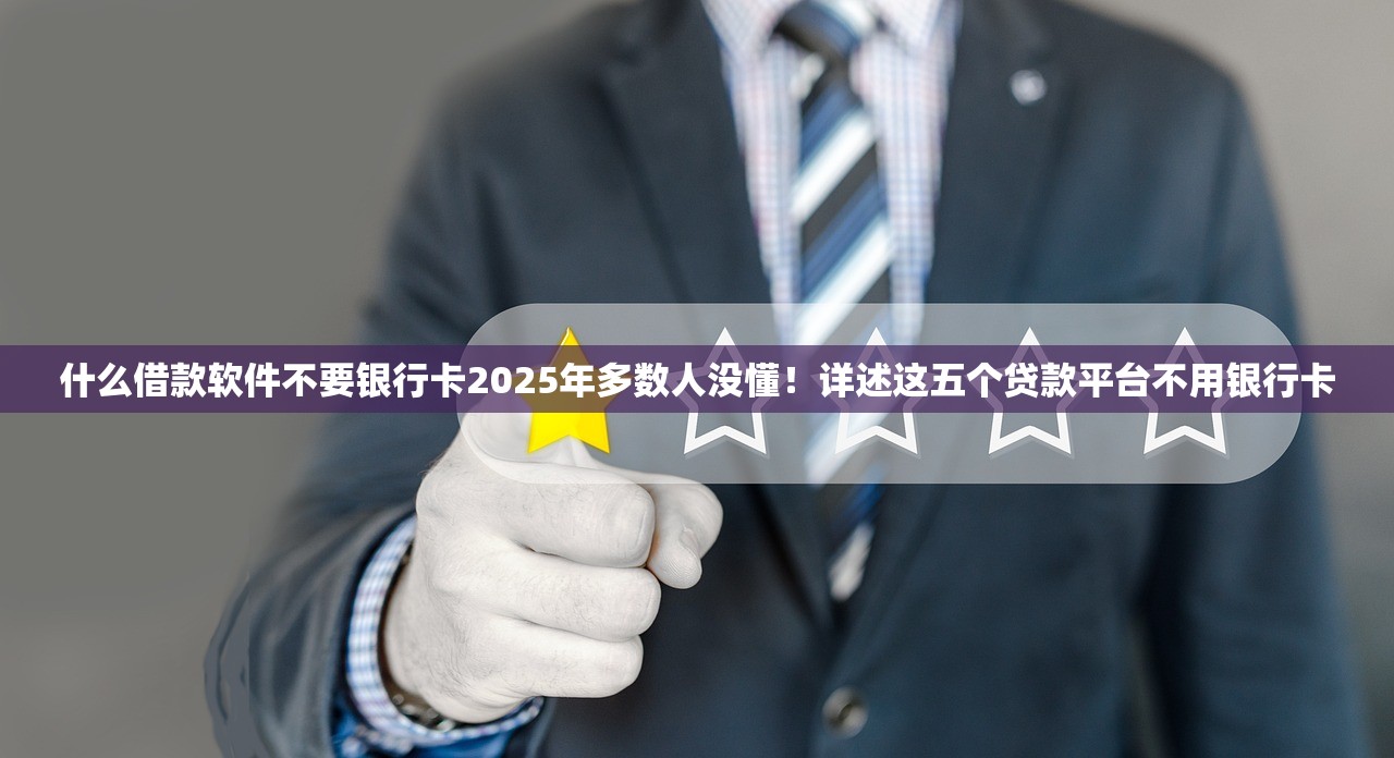 什么借款软件不要银行卡2025年多数人没懂！详述这五个贷款平台不用银行卡